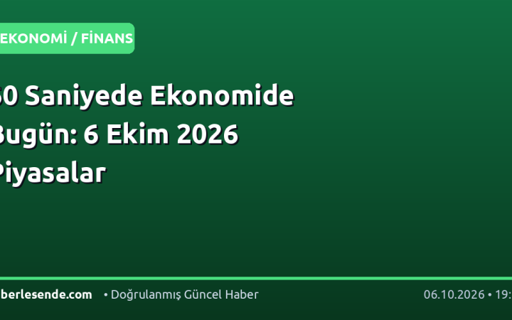 60 Saniyede Ekonomide Bugün: 6 Ekim 2026 Piyasalar