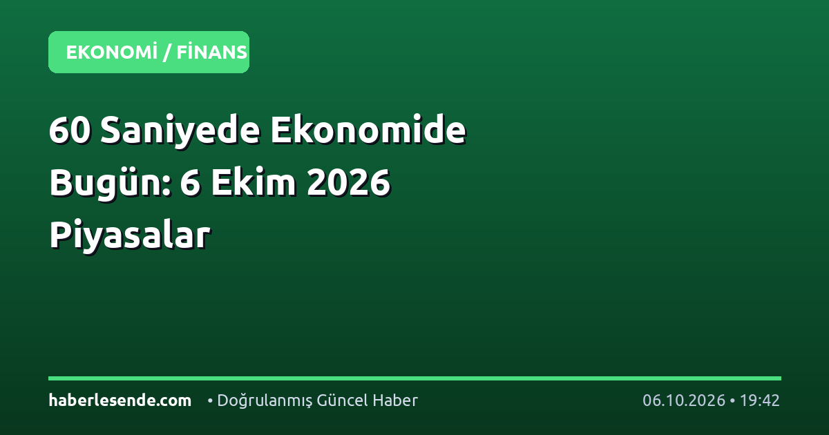 60 Saniyede Ekonomide Bugün: 6 Ekim 2026 Piyasalar