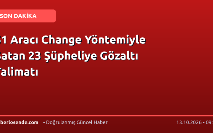 61 Aracı Change Yöntemiyle Satan 23 Şüpheliye Gözaltı Talimatı