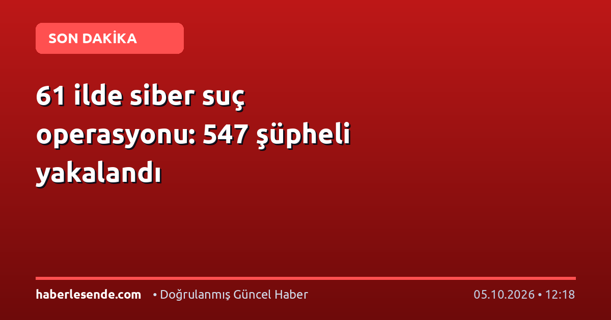 61 ilde siber suç operasyonu: 547 şüpheli yakalandı