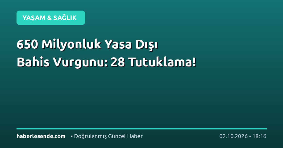 650 Milyonluk Yasa Dışı Bahis Vurgunu: 28 Tutuklama!
