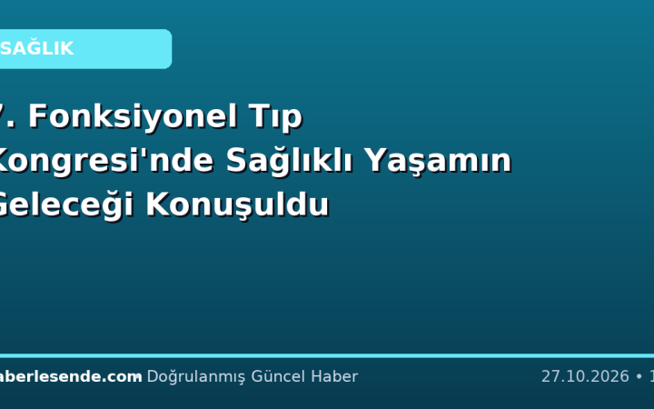 7. Fonksiyonel Tıp Kongresi'nde Sağlıklı Yaşamın Geleceği Konuşuldu