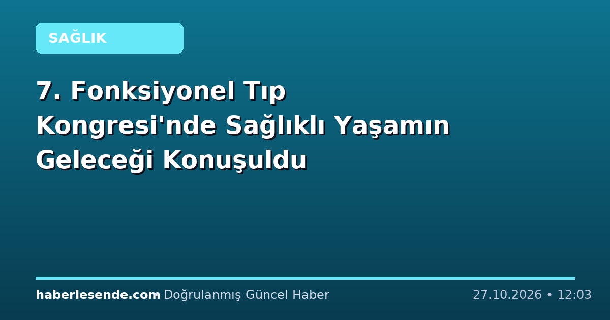7. Fonksiyonel Tıp Kongresi'nde Sağlıklı Yaşamın Geleceği Konuşuldu