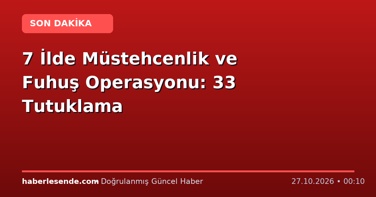 7 İlde Müstehcenlik ve Fuhuş Operasyonu: 33 Tutuklama