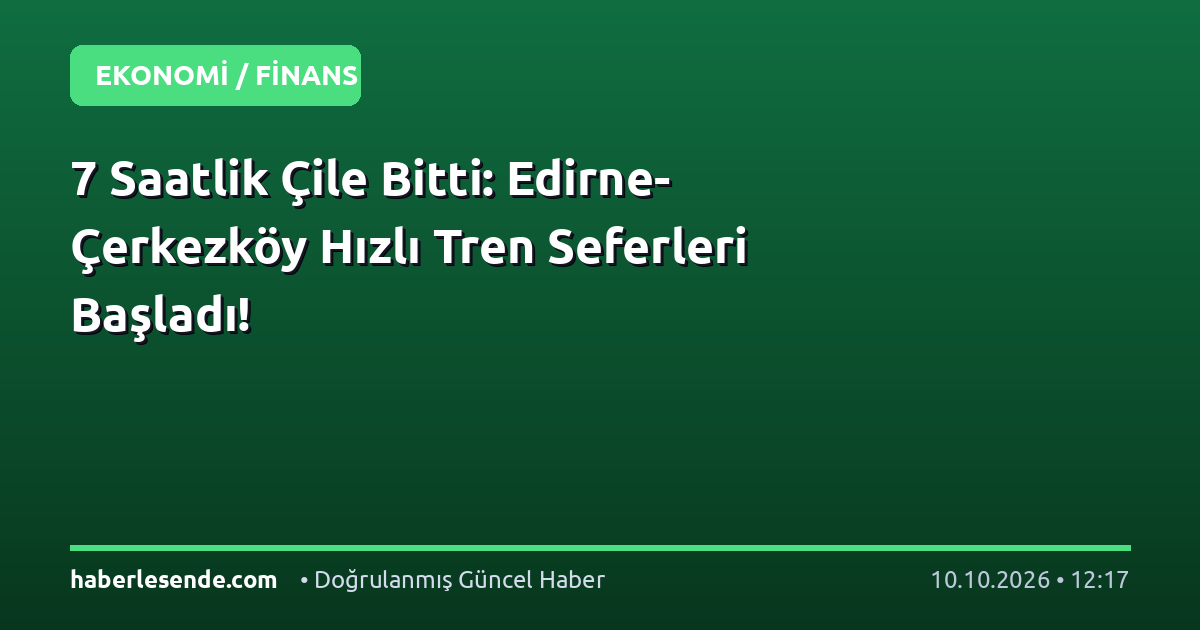 7 Saatlik Çile Bitti: Edirne-Çerkezköy Hızlı Tren Seferleri Başladı!