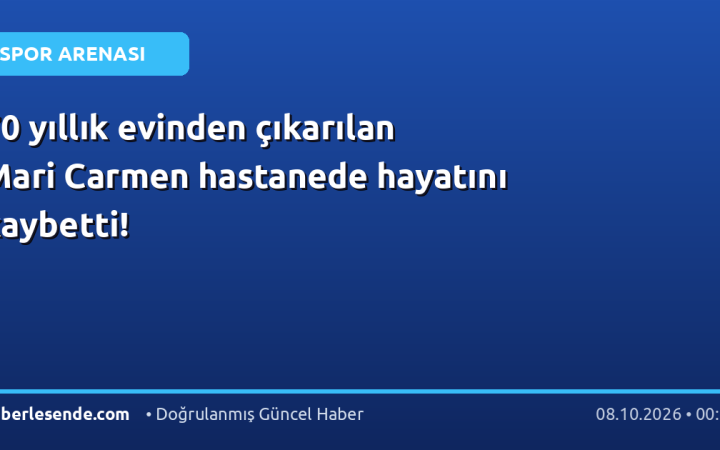 70 yıllık evinden çıkarılan Mari Carmen hastanede hayatını kaybetti!