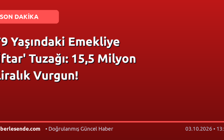 79 Yaşındaki Emekliye 'İftar' Tuzağı: 15,5 Milyon Liralık Vurgun!