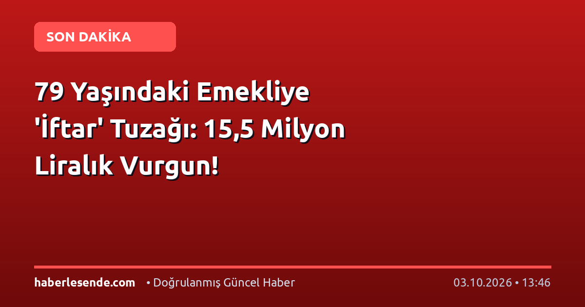 79 Yaşındaki Emekliye 'İftar' Tuzağı: 15,5 Milyon Liralık Vurgun!