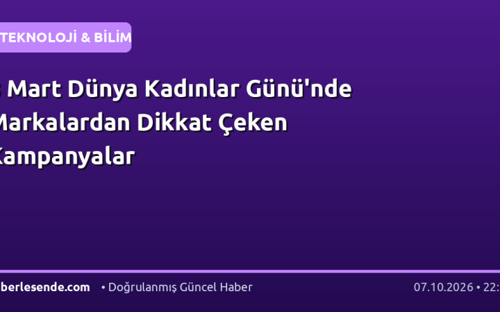 8 Mart Dünya Kadınlar Günü'nde Markalardan Dikkat Çeken Kampanyalar