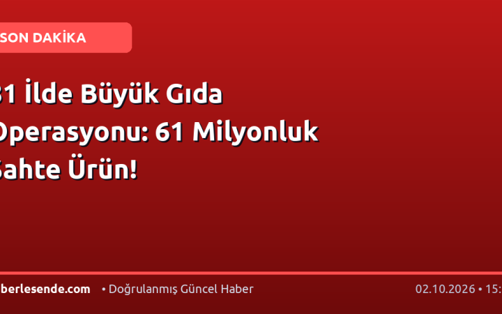 81 İlde Büyük Gıda Operasyonu: 61 Milyonluk Sahte Ürün!