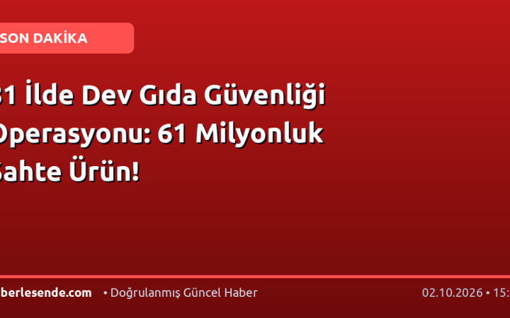 81 İlde Dev Gıda Güvenliği Operasyonu: 61 Milyonluk Sahte Ürün!
