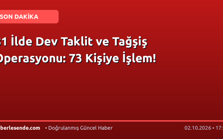 81 İlde Dev Taklit ve Tağşiş Operasyonu: 73 Kişiye İşlem!