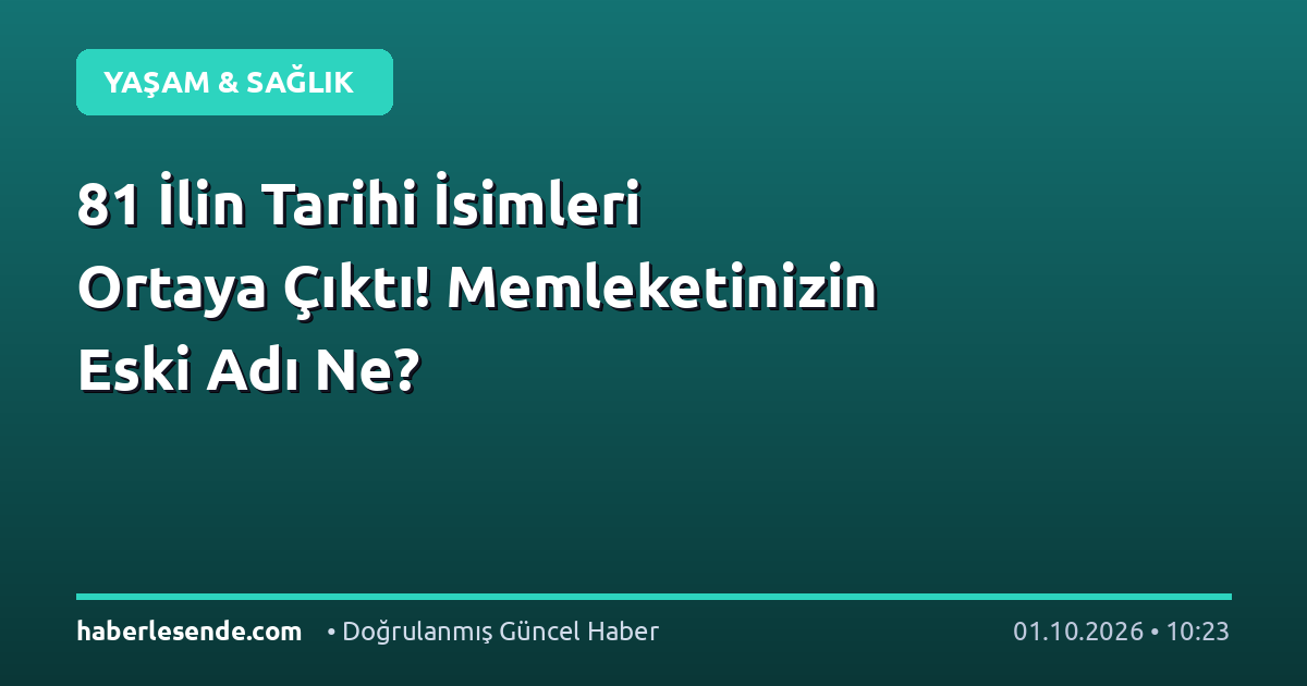 81 İlin Tarihi İsimleri Ortaya Çıktı! Memleketinizin Eski Adı Ne?
