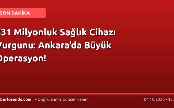 831 Milyonluk Sağlık Cihazı Vurgunu: Ankara’da Büyük Operasyon!