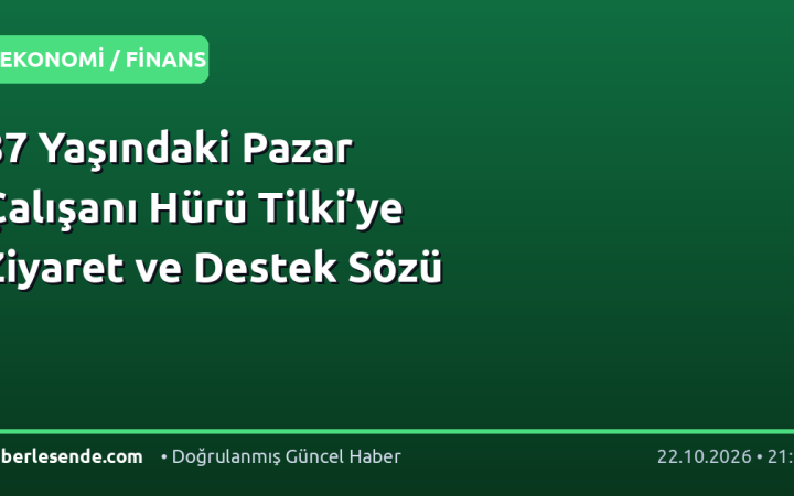 87 Yaşındaki Pazar Çalışanı Hürü Tilki’ye Ziyaret ve Destek Sözü