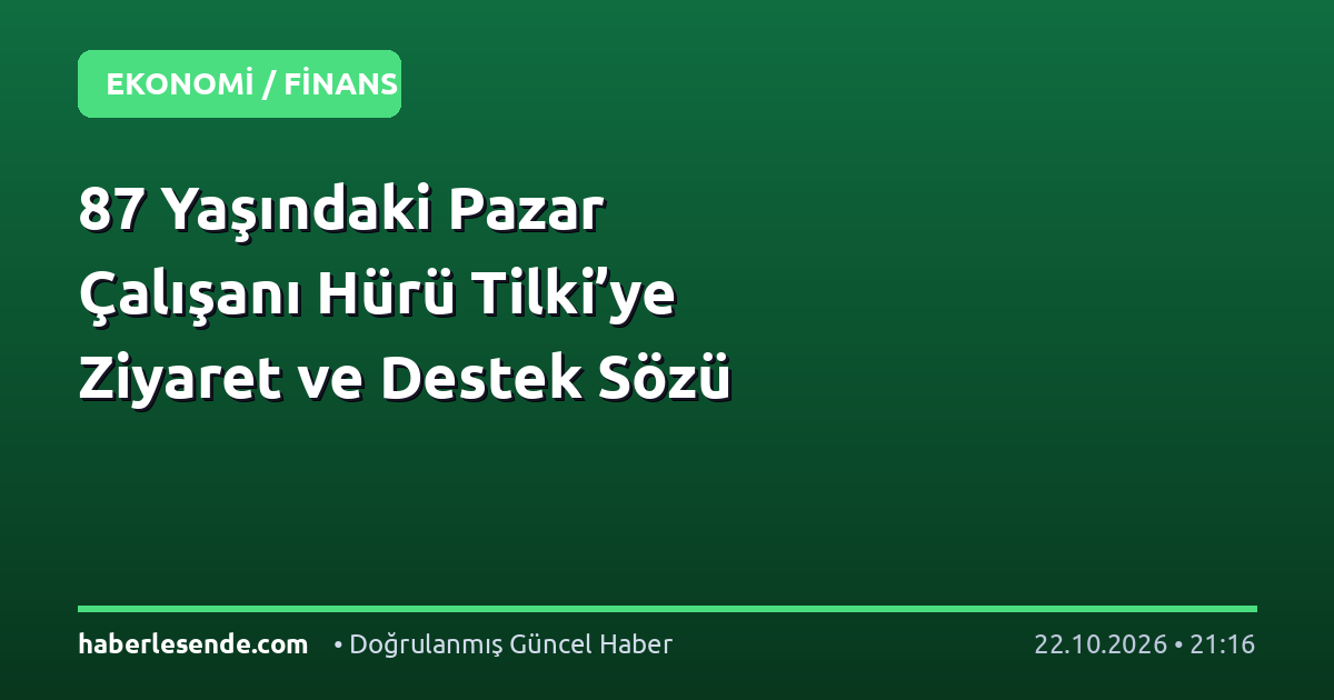 87 Yaşındaki Pazar Çalışanı Hürü Tilki’ye Ziyaret ve Destek Sözü