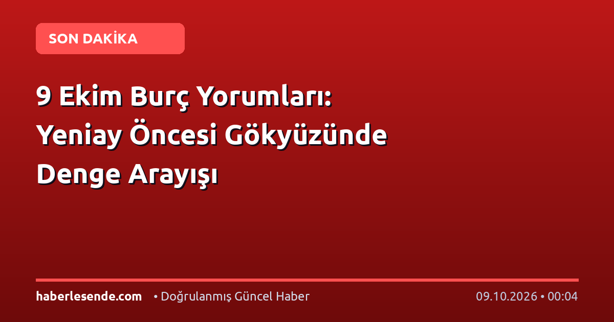 9 Ekim Burç Yorumları: Yeniay Öncesi Gökyüzünde Denge Arayışı