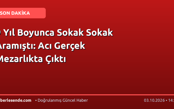 9 Yıl Boyunca Sokak Sokak Aramıştı: Acı Gerçek Mezarlıkta Çıktı