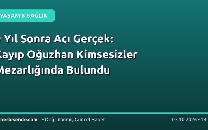 9 Yıl Sonra Acı Gerçek: Kayıp Oğuzhan Kimsesizler Mezarlığında Bulundu