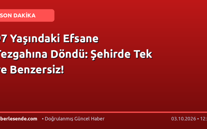 97 Yaşındaki Efsane Tezgahına Döndü: Şehirde Tek ve Benzersiz!