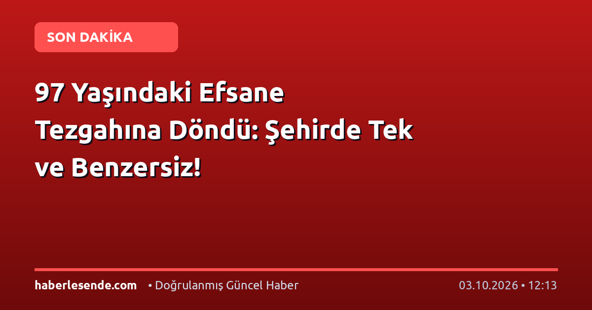 97 Yaşındaki Efsane Tezgahına Döndü: Şehirde Tek ve Benzersiz!