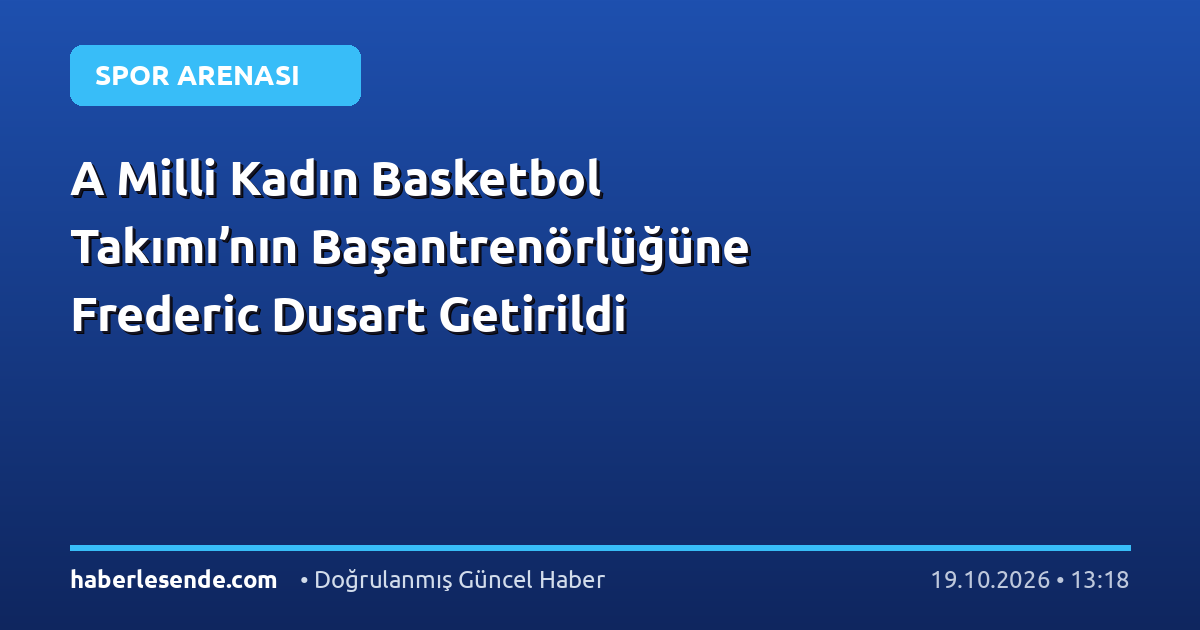 A Milli Kadın Basketbol Takımı’nın Başantrenörlüğüne Frederic Dusart Getirildi