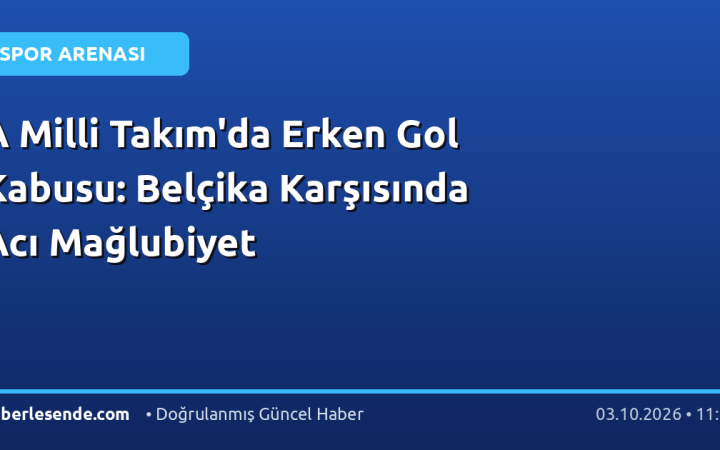 A Milli Takım'da Erken Gol Kabusu: Belçika Karşısında Acı Mağlubiyet