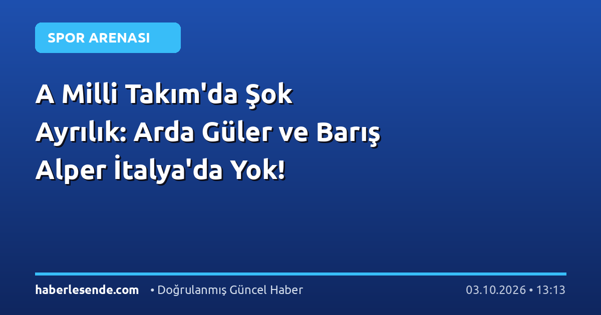 A Milli Takım'da Şok Ayrılık: Arda Güler ve Barış Alper İtalya'da Yok!