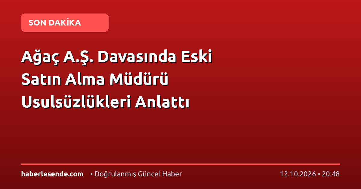 Ağaç A.Ş. Davasında Eski Satın Alma Müdürü Usulsüzlükleri Anlattı