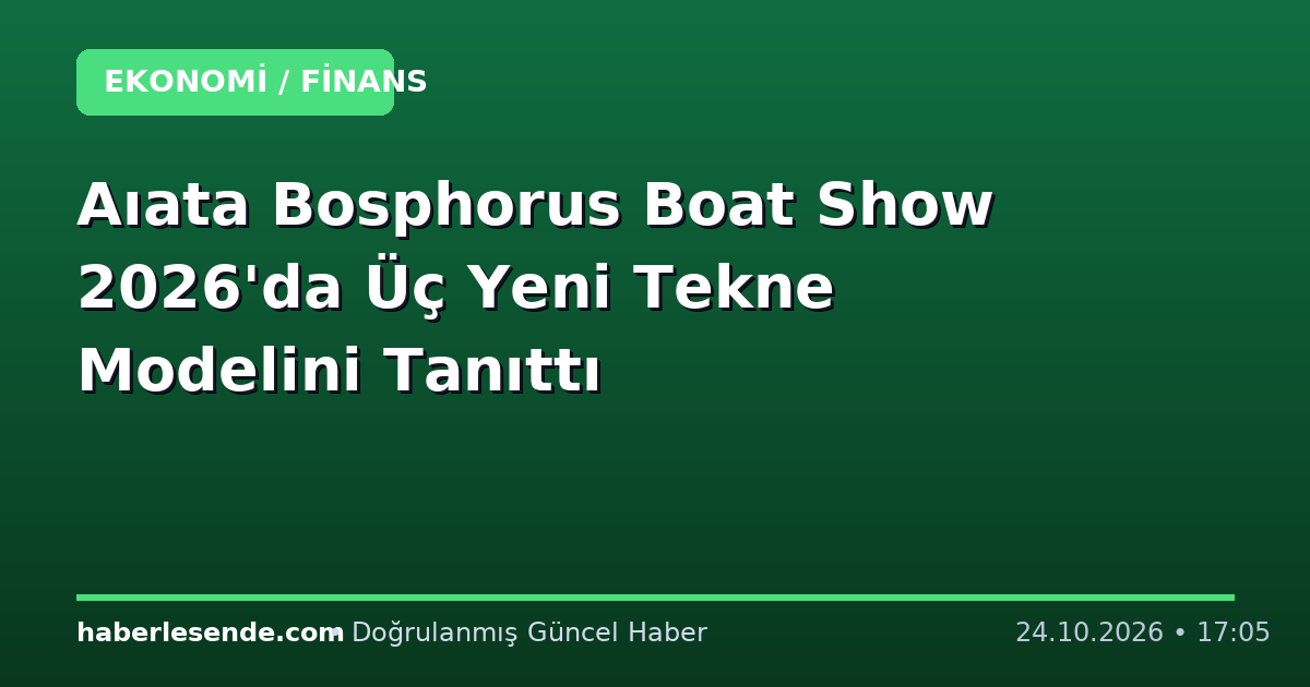 Aıata Bosphorus Boat Show 2026'da Üç Yeni Tekne Modelini Tanıttı