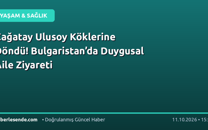 Çağatay Ulusoy Köklerine Döndü! Bulgaristan’da Duygusal Aile Ziyareti