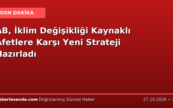 AB, İklim Değişikliği Kaynaklı Afetlere Karşı Yeni Strateji Hazırladı