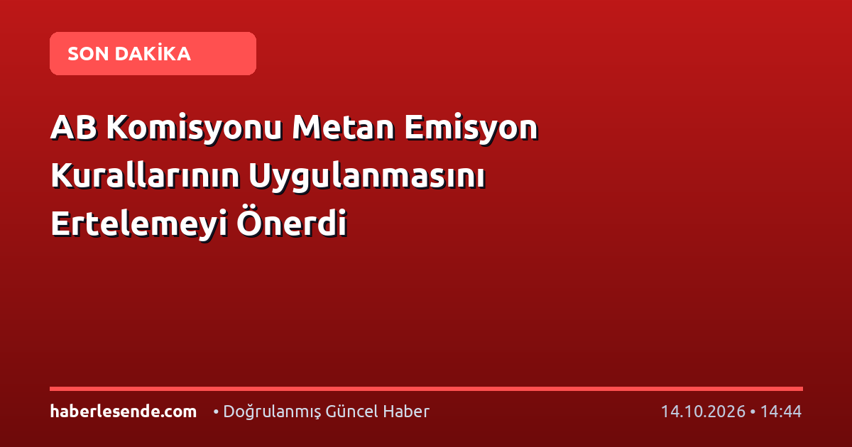 AB Komisyonu Metan Emisyon Kurallarının Uygulanmasını Ertelemeyi Önerdi