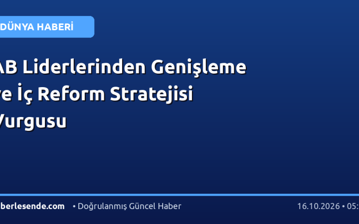 AB Liderlerinden Genişleme ve İç Reform Stratejisi Vurgusu
