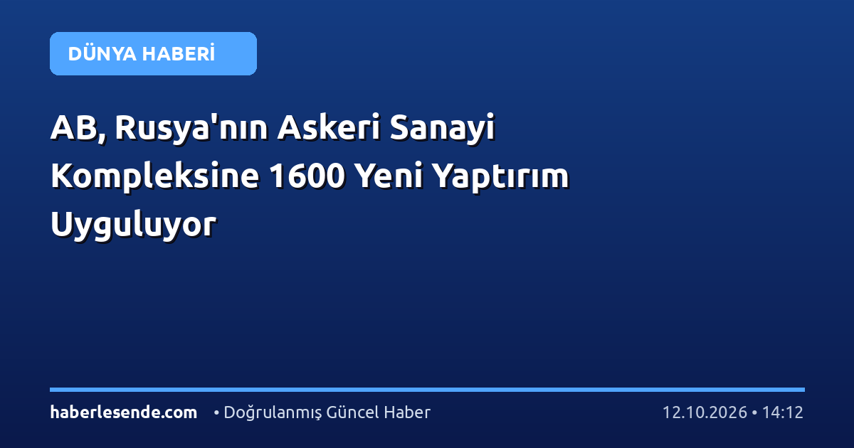 AB, Rusya'nın Askeri Sanayi Kompleksine 1600 Yeni Yaptırım Uyguluyor