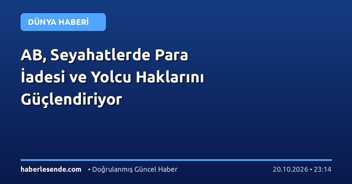 AB, Seyahatlerde Para İadesi ve Yolcu Haklarını Güçlendiriyor