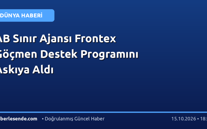 AB Sınır Ajansı Frontex Göçmen Destek Programını Askıya Aldı