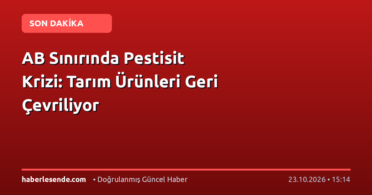AB Sınırında Pestisit Krizi: Tarım Ürünleri Geri Çevriliyor