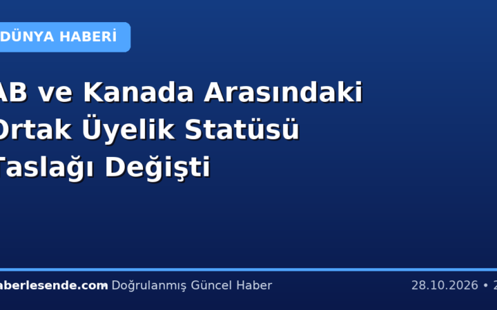 AB ve Kanada Arasındaki Ortak Üyelik Statüsü Taslağı Değişti