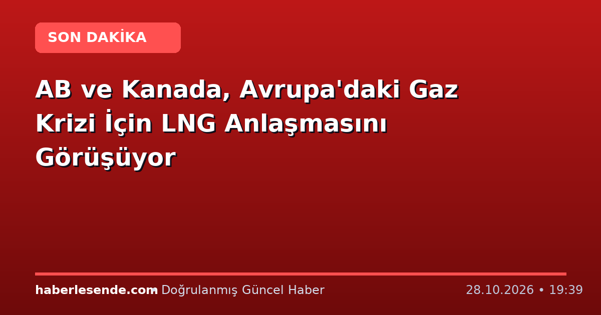 AB ve Kanada, Avrupa'daki Gaz Krizi İçin LNG Anlaşmasını Görüşüyor