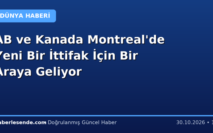 AB ve Kanada Montreal'de Yeni Bir İttifak İçin Bir Araya Geliyor