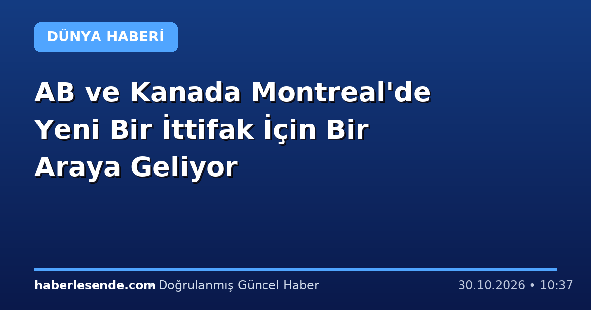 AB ve Kanada Montreal'de Yeni Bir İttifak İçin Bir Araya Geliyor