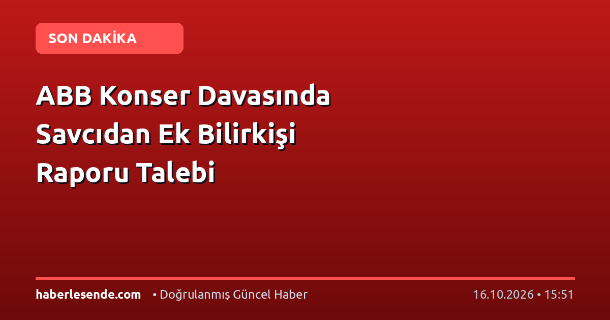 ABB Konser Davasında Savcıdan Ek Bilirkişi Raporu Talebi