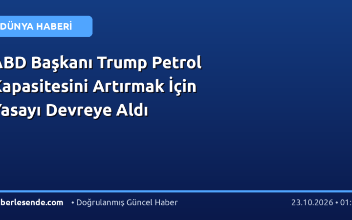 ABD Başkanı Trump Petrol Kapasitesini Artırmak İçin Yasayı Devreye Aldı