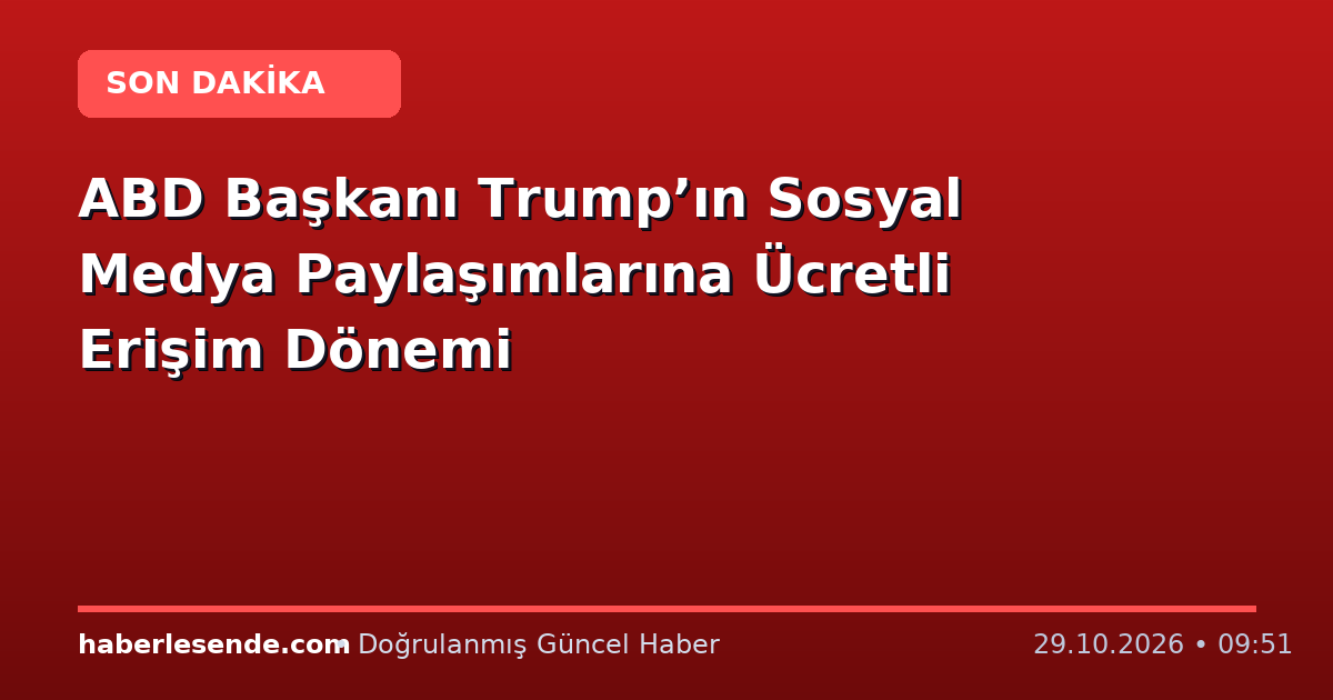 ABD Başkanı Trump’ın Sosyal Medya Paylaşımlarına Ücretli Erişim Dönemi