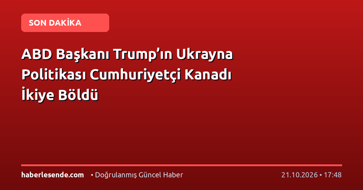 ABD Başkanı Trump’ın Ukrayna Politikası Cumhuriyetçi Kanadı İkiye Böldü