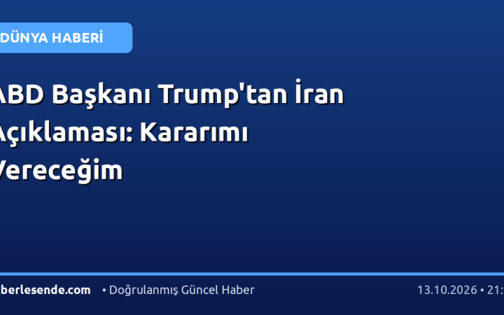 ABD Başkanı Trump'tan İran Açıklaması: Kararımı Vereceğim