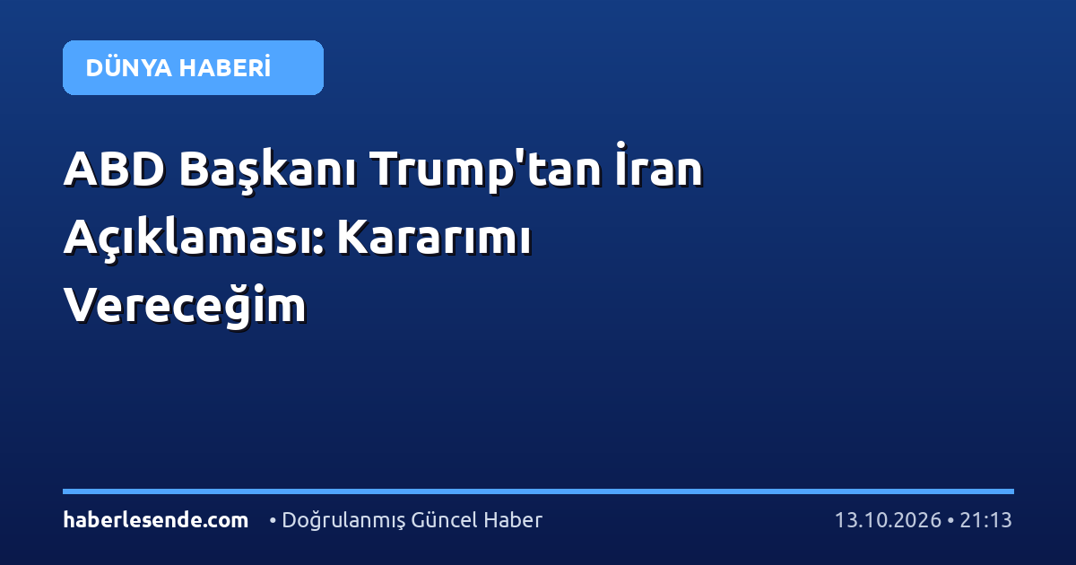 ABD Başkanı Trump'tan İran Açıklaması: Kararımı Vereceğim