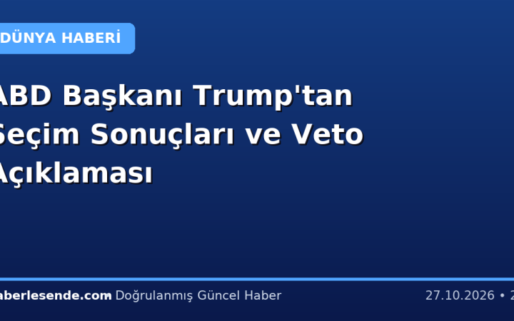 ABD Başkanı Trump'tan Seçim Sonuçları ve Veto Açıklaması