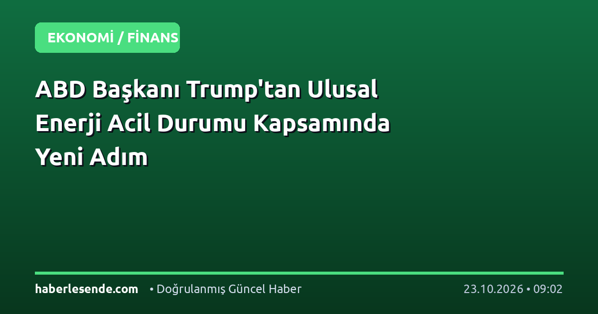 ABD Başkanı Trump'tan Ulusal Enerji Acil Durumu Kapsamında Yeni Adım